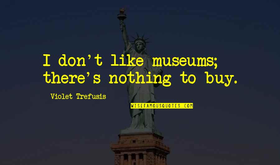 Violet Trefusis Quotes By Violet Trefusis: I don't like museums; there's nothing to buy.