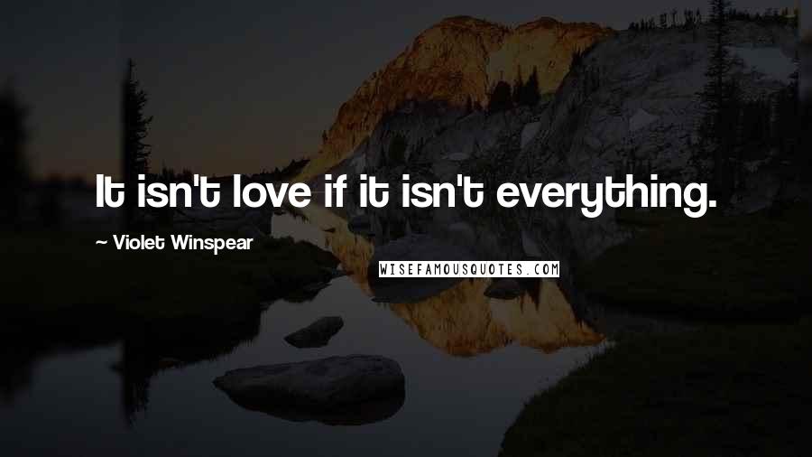 Violet Winspear quotes: It isn't love if it isn't everything.