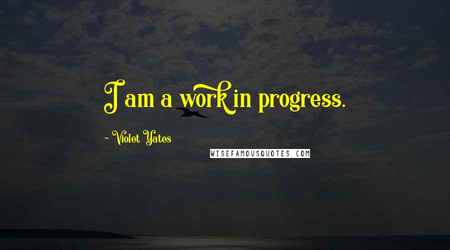 Violet Yates quotes: I am a work in progress.