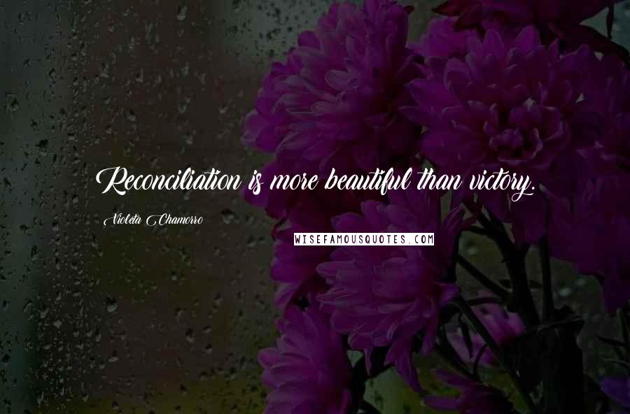 Violeta Chamorro quotes: Reconciliation is more beautiful than victory.