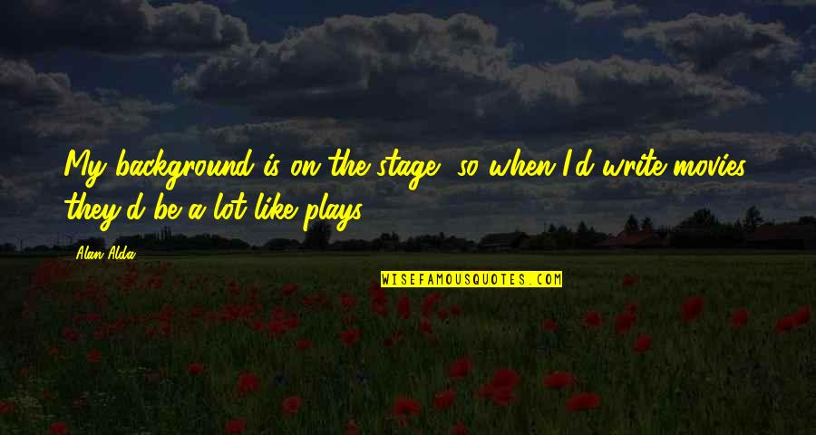 Violeta Morgan Quotes By Alan Alda: My background is on the stage, so when