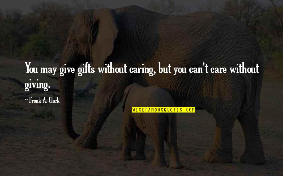 Violetas Imperiales Quotes By Frank A. Clark: You may give gifts without caring, but you