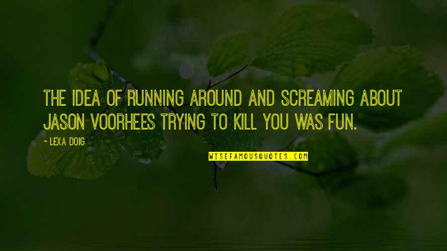 Violetas Imperiales Quotes By Lexa Doig: The idea of running around and screaming about Violetas Imperiales Quotes By Lexa Doig: The idea of running around and screaming about