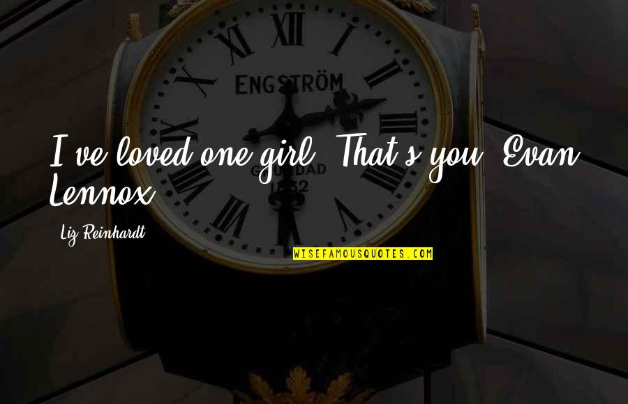 Violetas Na Quotes By Liz Reinhardt: I've loved one girl. That's you, Evan Lennox Violetas Na Quotes By Liz Reinhardt: I've loved one girl. That's you, Evan Lennox