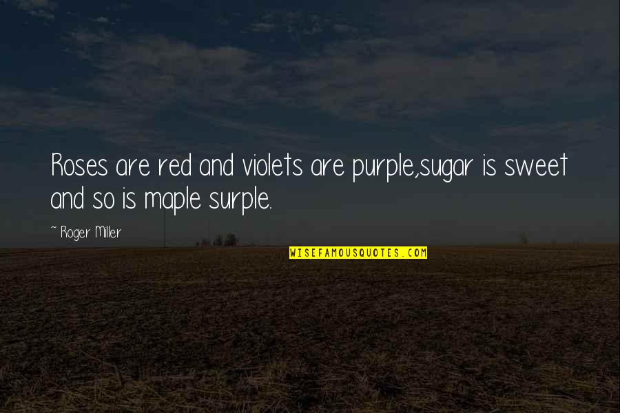 Violets Are Red Quotes By Roger Miller: Roses are red and violets are purple,sugar is