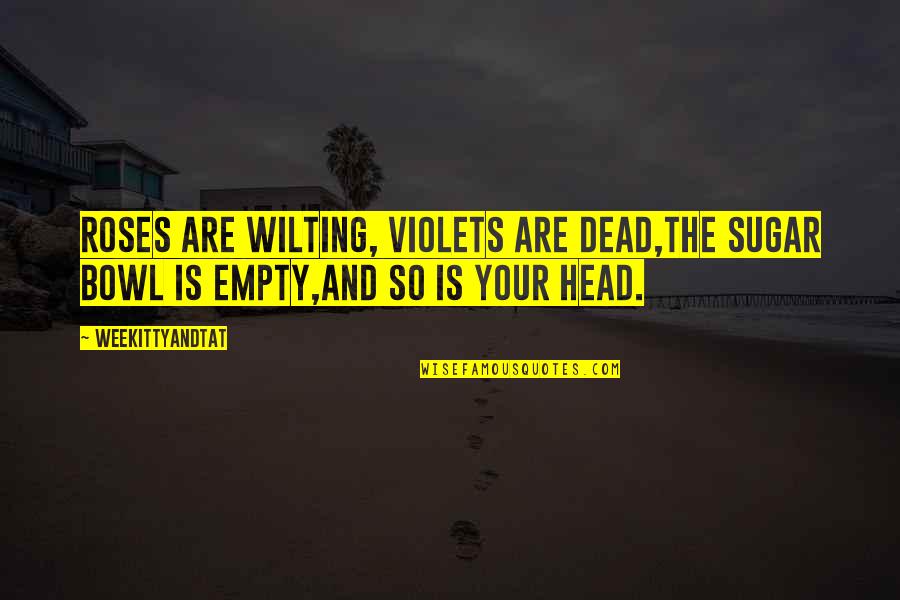 Violets Best Quotes By WeeKittyAndTAT: Roses are wilting, Violets are dead,The sugar bowl