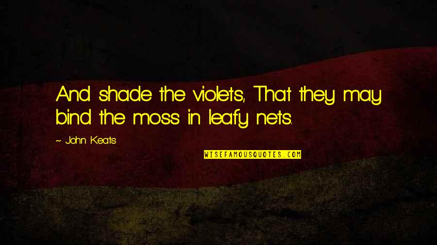 Violets Quotes By John Keats: And shade the violets, That they may bind