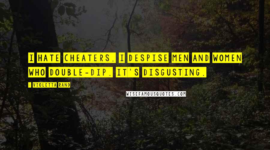 Violetta Rand quotes: I hate cheaters. I despise men and women who double-dip. It's disgusting.