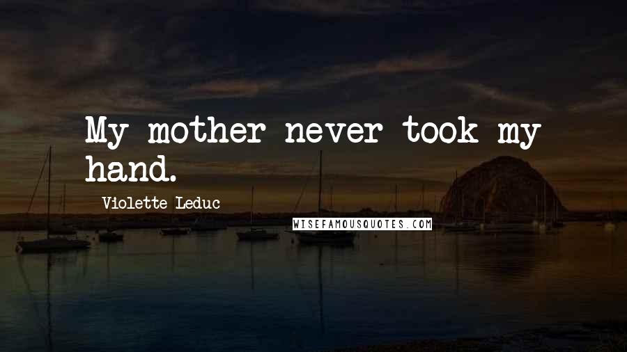 Violette Leduc quotes: My mother never took my hand.