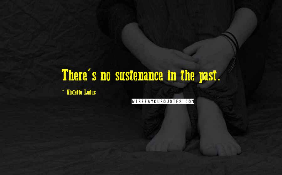 Violette Leduc quotes: There's no sustenance in the past.