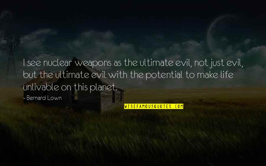 Violette Wautier Quotes By Bernard Lown: I see nuclear weapons as the ultimate evil, Violette Wautier Quotes By Bernard Lown: I see nuclear weapons as the ultimate evil,
