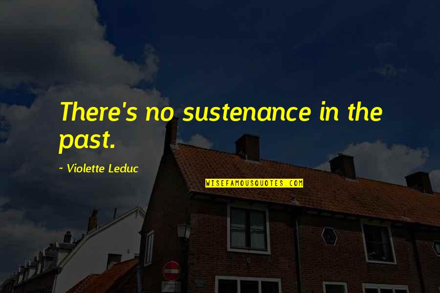 Violette's Quotes By Violette Leduc: There's no sustenance in the past. Violette's Quotes By Violette Leduc: There's no sustenance in the past.