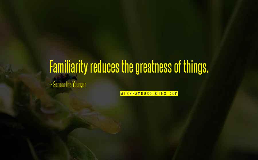 Violick Quotes By Seneca The Younger: Familiarity reduces the greatness of things. Violick Quotes By Seneca The Younger: Familiarity reduces the greatness of things.