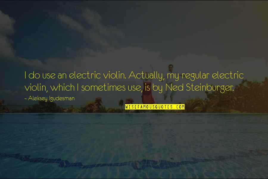 Violin Best Quotes By Aleksey Igudesman: I do use an electric violin. Actually, my Violin Best Quotes By Aleksey Igudesman: I do use an electric violin. Actually, my