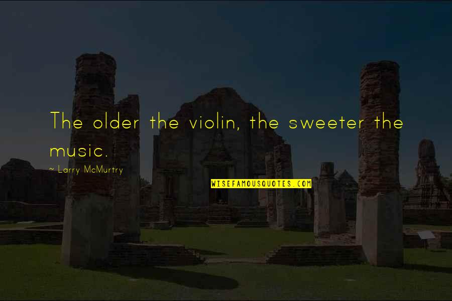 Violin Music Quotes By Larry McMurtry: The older the violin, the sweeter the music.