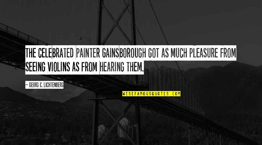 Violins Quotes By Georg C. Lichtenberg: The celebrated painter Gainsborough got as much pleasure