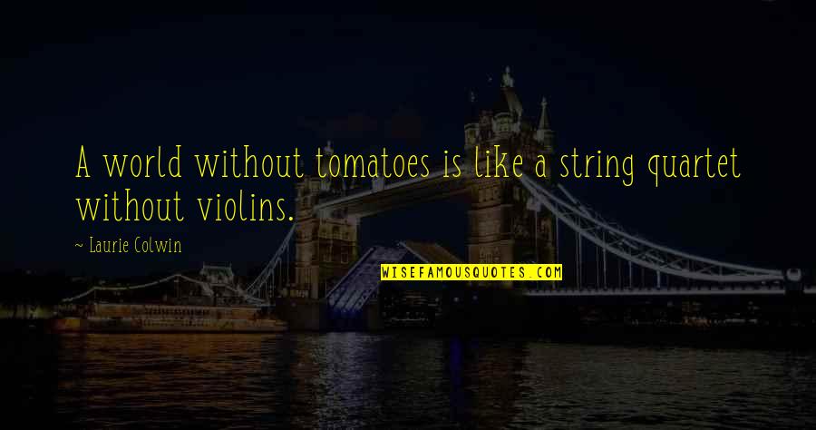 Violins Quotes By Laurie Colwin: A world without tomatoes is like a string