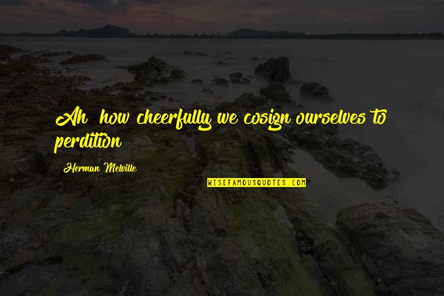 Violympic Quotes By Herman Melville: Ah! how cheerfully we cosign ourselves to perdition! Violympic Quotes By Herman Melville: Ah! how cheerfully we cosign ourselves to perdition!