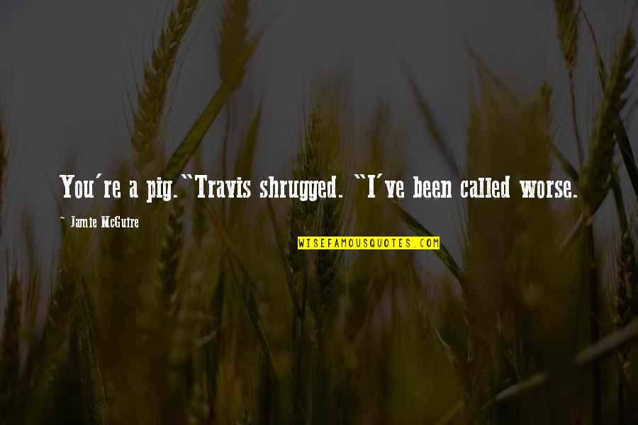 Violympic Quotes By Jamie McGuire: You're a pig."Travis shrugged. "I've been called worse. Violympic Quotes By Jamie McGuire: You're a pig."Travis shrugged. "I've been called worse.