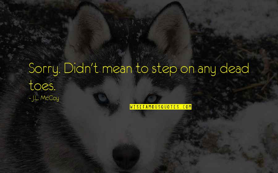 Vionette Delgado Quotes By J.L. McCoy: Sorry. Didn't mean to step on any dead Vionette Delgado Quotes By J.L. McCoy: Sorry. Didn't mean to step on any dead