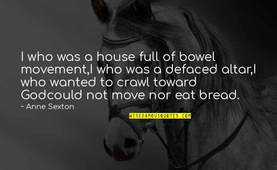 Vionslt Quotes By Anne Sexton: I who was a house full of bowel Vionslt Quotes By Anne Sexton: I who was a house full of bowel