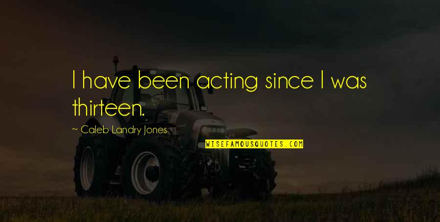 Viorel Moldovan Quotes By Caleb Landry Jones: I have been acting since I was thirteen. Viorel Moldovan Quotes By Caleb Landry Jones: I have been acting since I was thirteen.