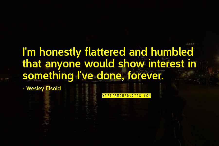 Vip Resorts Quotes By Wesley Eisold: I'm honestly flattered and humbled that anyone would Vip Resorts Quotes By Wesley Eisold: I'm honestly flattered and humbled that anyone would