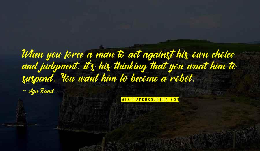 Vipera Ursinii Quotes By Ayn Rand: When you force a man to act against Vipera Ursinii Quotes By Ayn Rand: When you force a man to act against