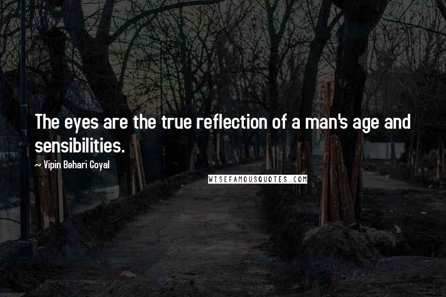 Vipin Behari Goyal quotes: The eyes are the true reflection of a man's age and sensibilities.