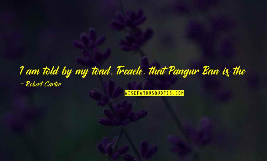 Vipperman Attorney Quotes By Robert Carter: I am told by my toad, Treacle, that Vipperman Attorney Quotes By Robert Carter: I am told by my toad, Treacle, that