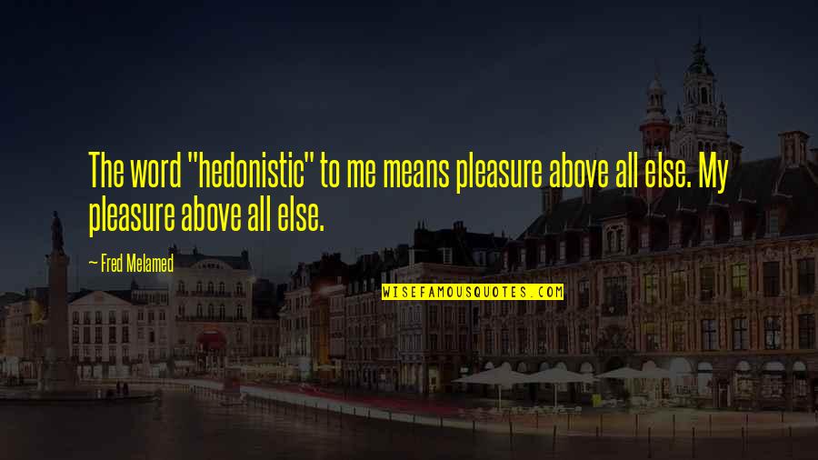 Vir Altyd Quotes By Fred Melamed: The word "hedonistic" to me means pleasure above Vir Altyd Quotes By Fred Melamed: The word "hedonistic" to me means pleasure above
