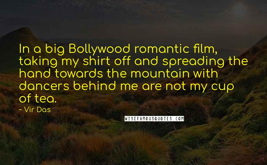 Vir Das quotes: In a big Bollywood romantic film, taking my shirt off and spreading the hand towards the mountain with dancers behind me are not my cup of tea.