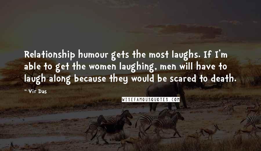 Vir Das quotes: Relationship humour gets the most laughs. If I'm able to get the women laughing, men will have to laugh along because they would be scared to death.