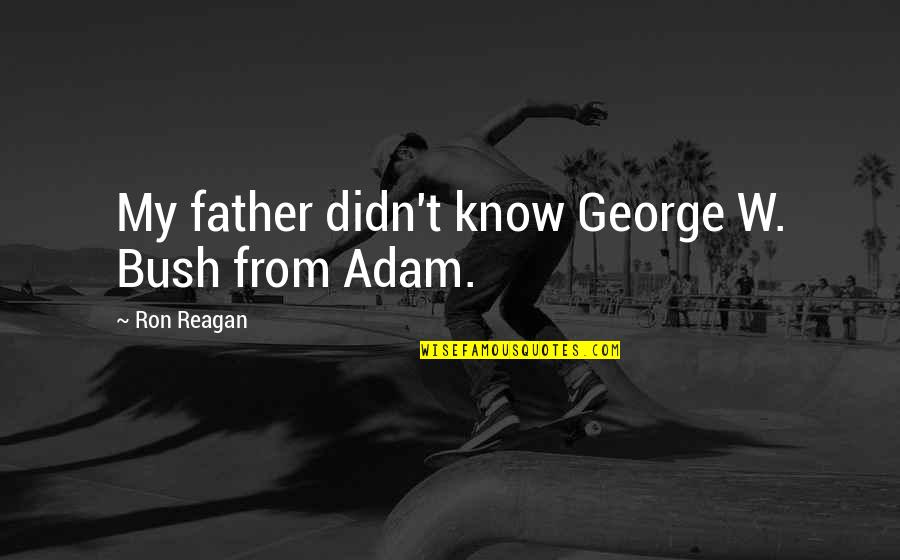Viracola Construction Quotes By Ron Reagan: My father didn't know George W. Bush from Viracola Construction Quotes By Ron Reagan: My father didn't know George W. Bush from