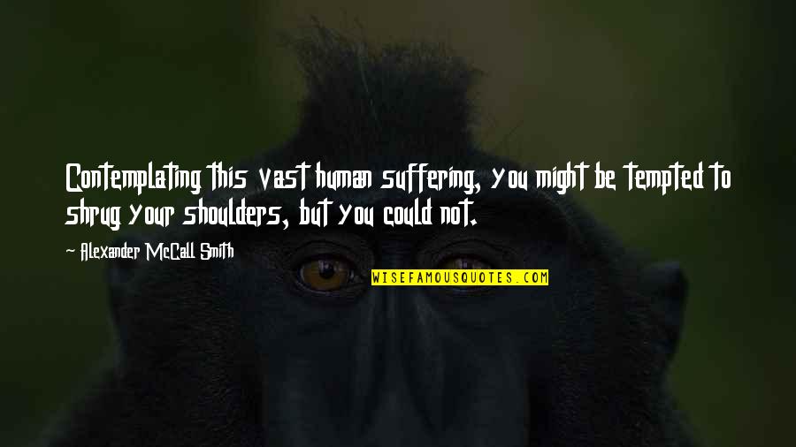 Viraday Quotes By Alexander McCall Smith: Contemplating this vast human suffering, you might be Viraday Quotes By Alexander McCall Smith: Contemplating this vast human suffering, you might be