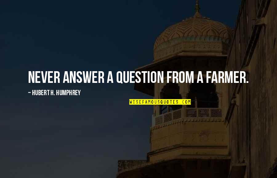 Viraday Quotes By Hubert H. Humphrey: Never answer a question from a farmer. Viraday Quotes By Hubert H. Humphrey: Never answer a question from a farmer.