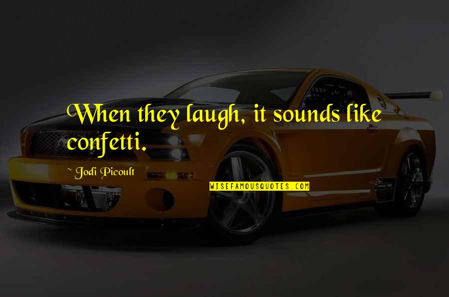 Viraday Quotes By Jodi Picoult: When they laugh, it sounds like confetti. Viraday Quotes By Jodi Picoult: When they laugh, it sounds like confetti.