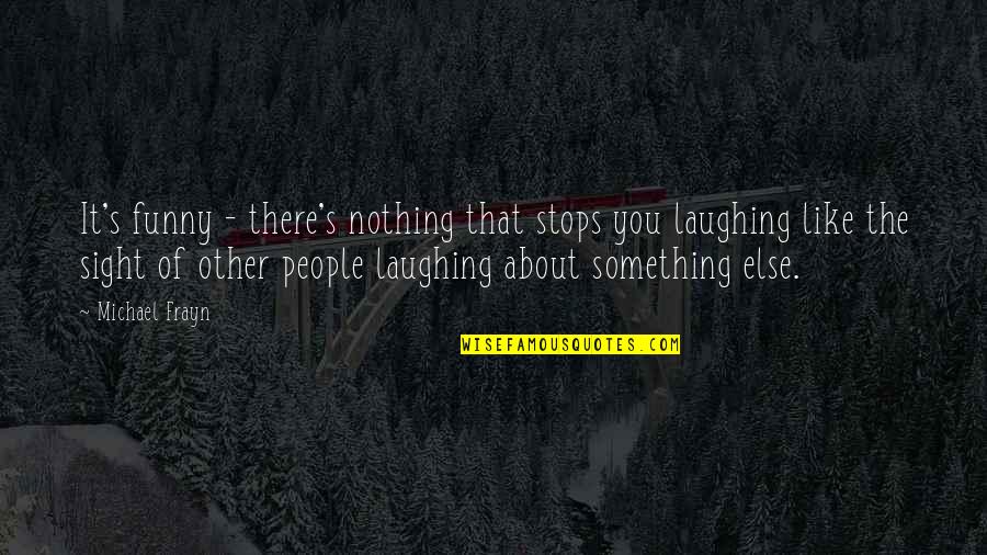 Viraday Quotes By Michael Frayn: It's funny - there's nothing that stops you Viraday Quotes By Michael Frayn: It's funny - there's nothing that stops you