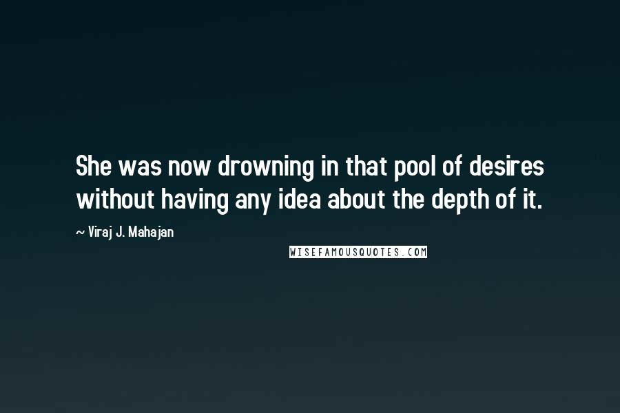 Viraj J. Mahajan quotes: She was now drowning in that pool of desires without having any idea about the depth of it.