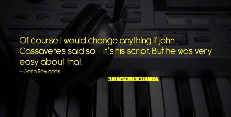 Viral Vine Quotes By Gena Rowlands: Of course I would change anything if John Viral Vine Quotes By Gena Rowlands: Of course I would change anything if John