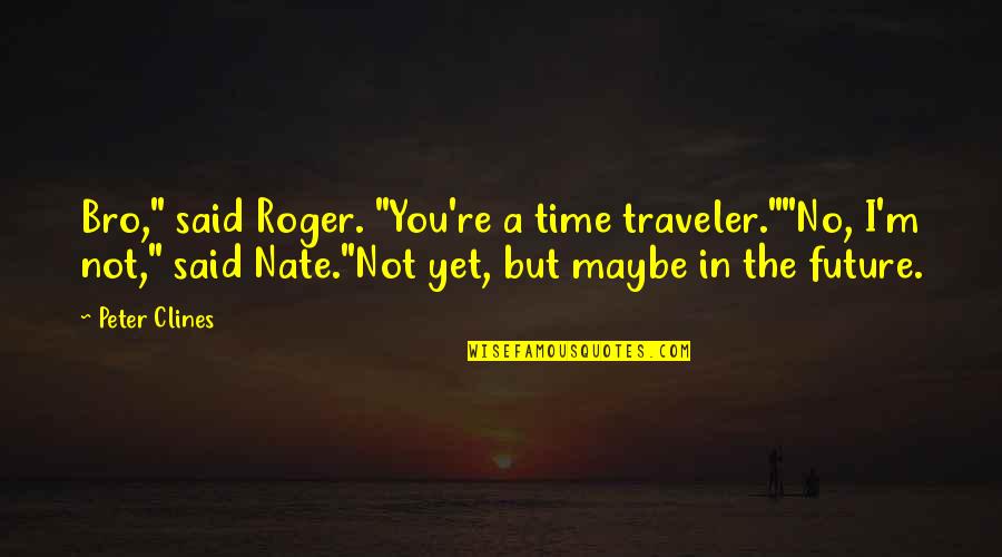 Viral Vine Quotes By Peter Clines: Bro," said Roger. "You're a time traveler.""No, I'm