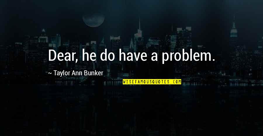 Viral Vine Quotes By Taylor Ann Bunker: Dear, he do have a problem.