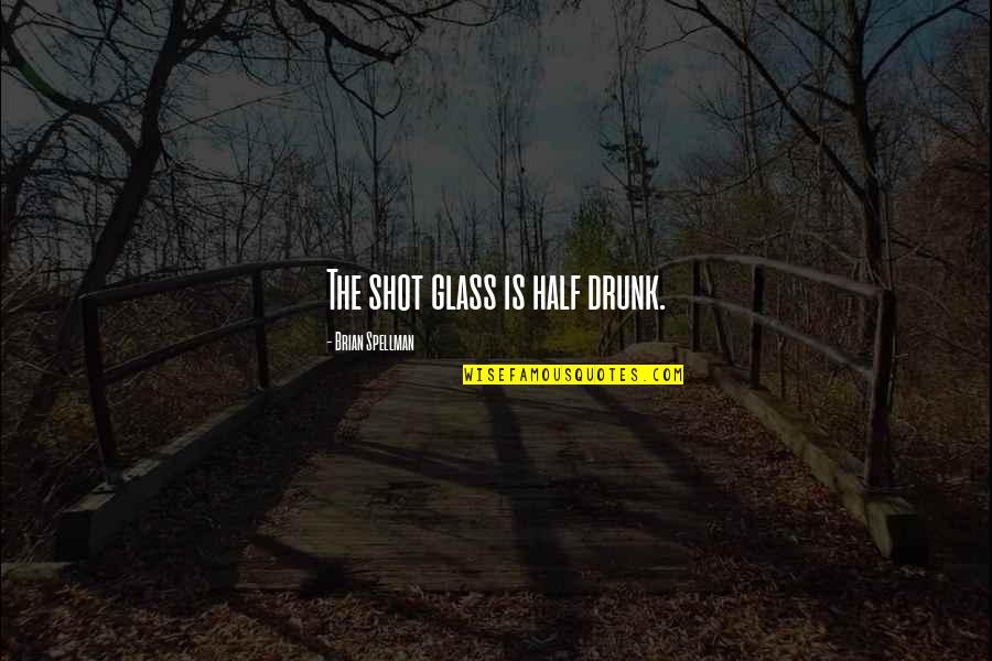 Virally Induced Quotes By Brian Spellman: The shot glass is half drunk. Virally Induced Quotes By Brian Spellman: The shot glass is half drunk.