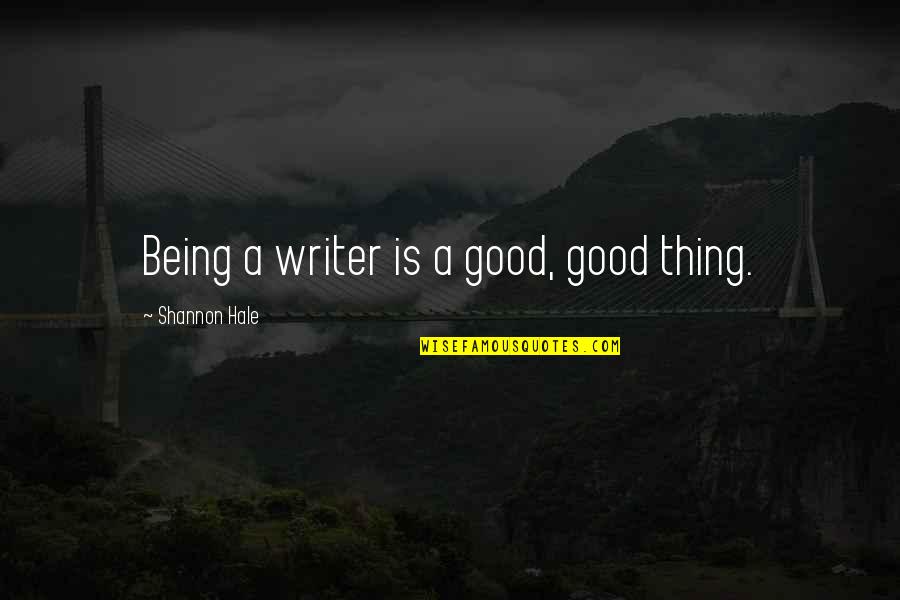 Virally Induced Quotes By Shannon Hale: Being a writer is a good, good thing. Virally Induced Quotes By Shannon Hale: Being a writer is a good, good thing.