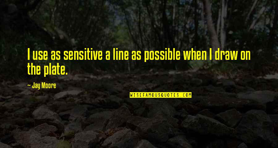 Virando Bixo Quotes By Jay Moore: I use as sensitive a line as possible