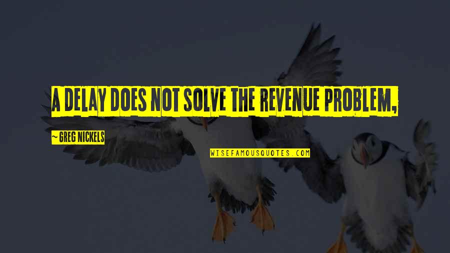 Virani Foundation Quotes By Greg Nickels: A delay does not solve the revenue problem, Virani Foundation Quotes By Greg Nickels: A delay does not solve the revenue problem,