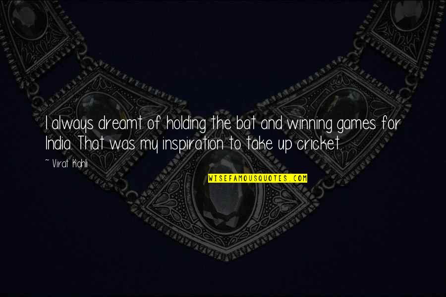 Virat Kohli Best Quotes By Virat Kohli: I always dreamt of holding the bat and Virat Kohli Best Quotes By Virat Kohli: I always dreamt of holding the bat and