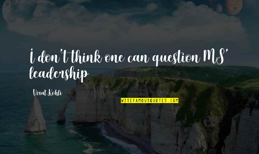 Virat Kohli Best Quotes By Virat Kohli: I don't think one can question MS' leadership