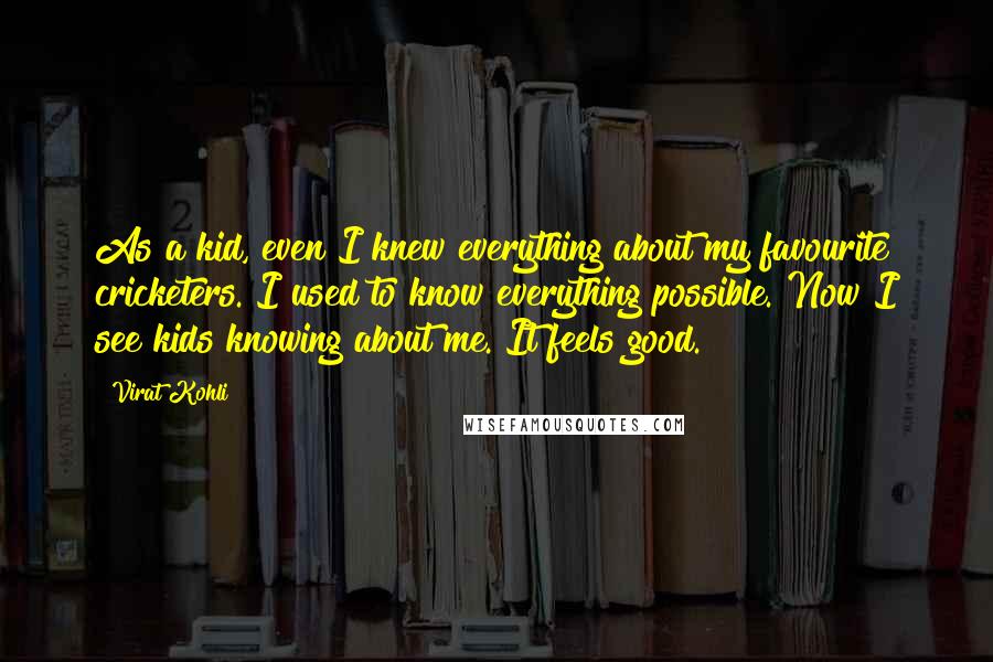 Virat Kohli quotes: As a kid, even I knew everything about my favourite cricketers. I used to know everything possible. Now I see kids knowing about me. It feels good.