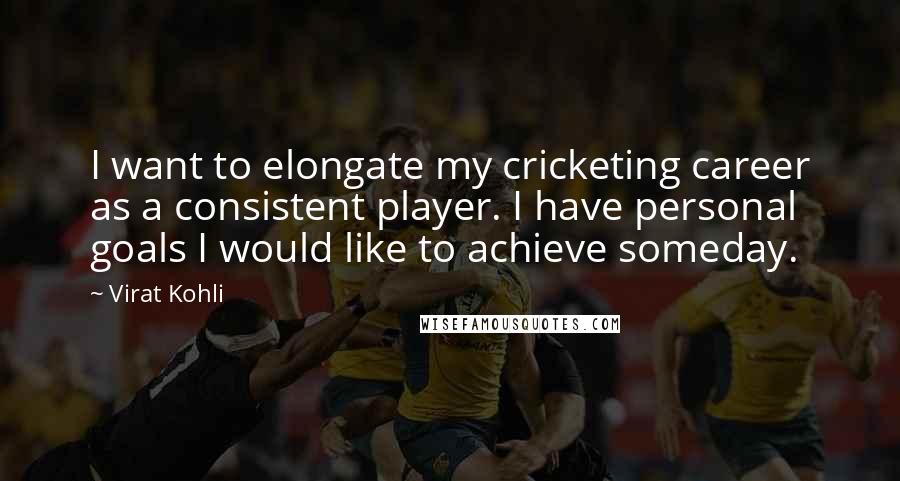 Virat Kohli quotes: I want to elongate my cricketing career as a consistent player. I have personal goals I would like to achieve someday.